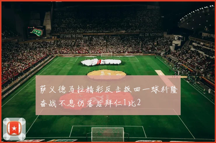 萨义德马拉精彩反击扳回一球科隆奋战不息仍落后拜仁1比2
