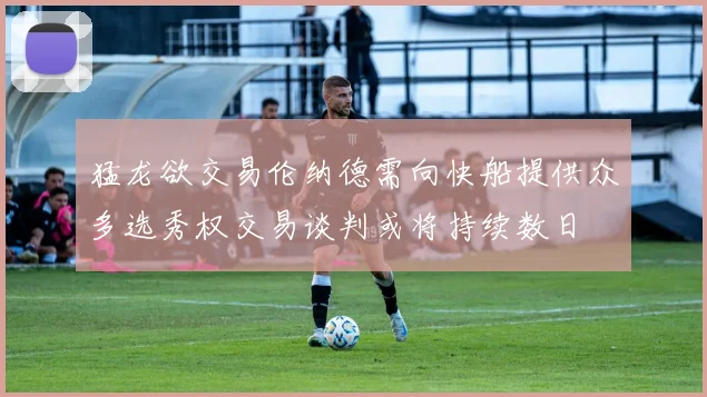 猛龙欲交易伦纳德需向快船提供众多选秀权交易谈判或将持续数日