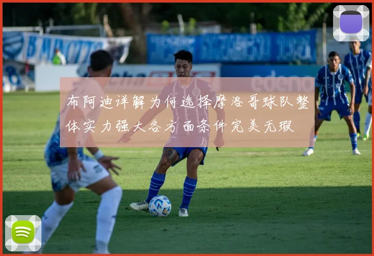 布阿迪详解为何选择摩洛哥球队整体实力强大各方面条件完美无瑕