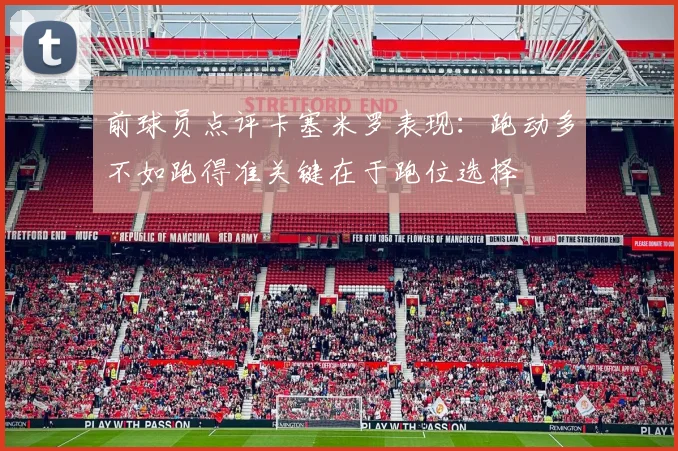 前球员点评卡塞米罗表现：跑动多不如跑得准关键在于跑位选择
