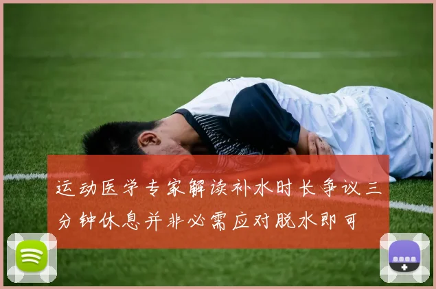 运动医学专家解读补水时长争议三分钟休息并非必需应对脱水即可