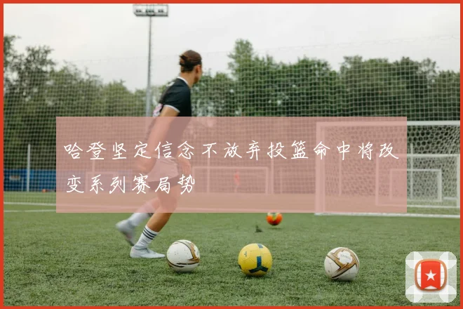 哈登坚定信念不放弃投篮命中将改变系列赛局势