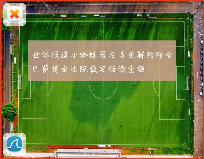世体报道小蜘蛛若与马竞解约转会巴萨将由法院裁定赔偿金额