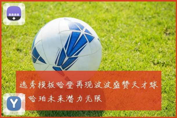 选秀模板哈登再现波波盛赞天才球员哈珀未来潜力无限