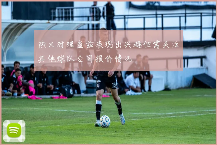 热火对理查兹表现出兴趣但需关注其他球队合同报价情况