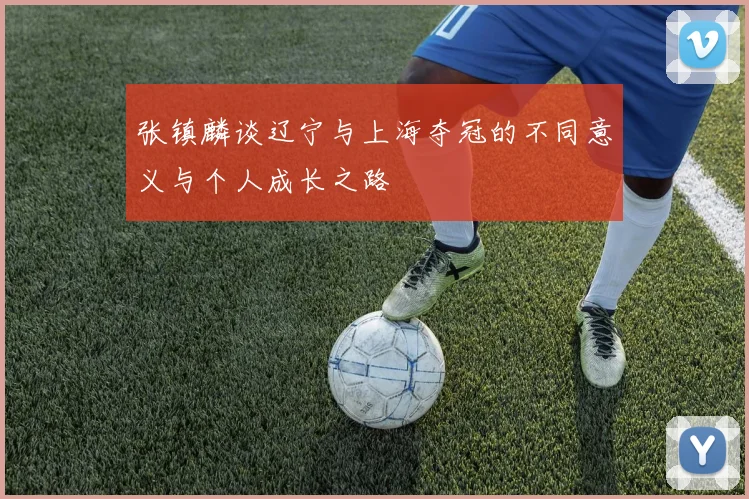 张镇麟谈辽宁与上海夺冠的不同意义与个人成长之路
